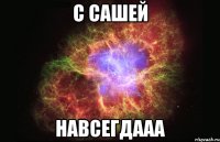 С сашей навсегдааа