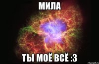 Мила Ты моё всё :3