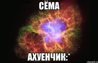 сёма ахуенчик:*