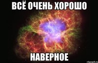 Всё очень хорошо Наверное