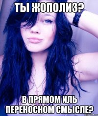 ты жополиз? в прямом иль переносном смысле?