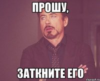 ПРОШУ, ЗАТКНИТЕ ЕГО