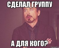 сделал группу а для кого?