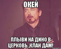 окей плыви на дино в церковь ,клан дам!