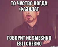 то чуство когда Фазилат говорит Ne smeshno esli chesno