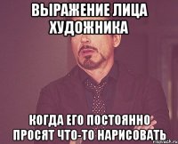 выражение лица художника когда его постоянно просят что-то нарисовать