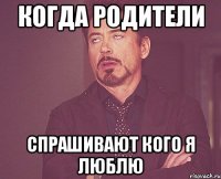 Когда родители Спрашивают кого я люблю