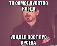 то самое чувство когда увидел пост про арсена