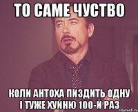 ТО САМЕ ЧУСТВО КОЛИ АНТОХА ПИЗДИТЬ ОДНУ І ТУЖЕ ХУЙНЮ 100-Й РАЗ