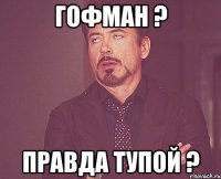 гофман ? правда тупой ?