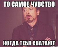 то самое чувство когда тебя сватают