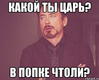 Какой ты царь? В попке чтоли?