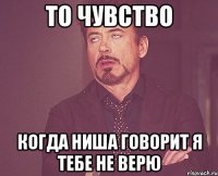 То чувство Когда Ниша говорит я тебе не верю