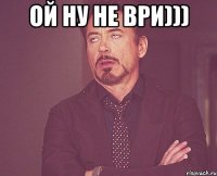 ой ну не ври))) 