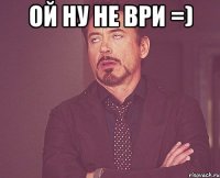 ой ну не ври =) 