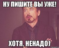 Ну пишите вы уже! хотя, ненадо)