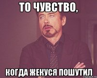 То чувство, когда Жекуся пошутил