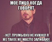 Мое лицо когда говорят - Нет, промывку не нужно! Я же такое же масло заливаю!