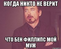 Когда никто не верит Что Бен Филлипс мой муж