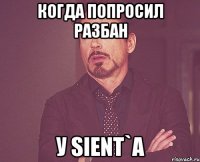 КОГДА ПОПРОСИЛ РАЗБАН У SIENT`A