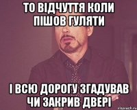 То відчуття коли пішов гуляти і всю дорогу згадував чи закрив двері