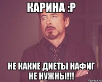 Карина :P Не какие диеты нафиг не нужны!!!