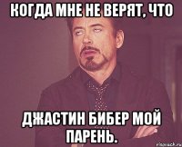 когда мне не верят, что Джастин Бибер мой парень.