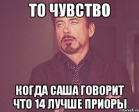 То чувство Когда Саша говорит что 14 лучше приоры