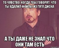 то чувство, когда тебе говорят, что ты удалил файлы из гугл диска а ты даже не знал что они там есть