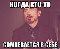 когда кто-то сомневается в себе