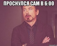 Проснулся сам в 6:00 