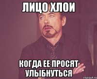 Лицо хлои Когда ее просят улыбнуться