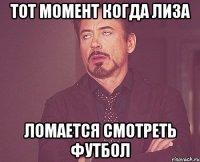 тот момент когда лиза ломается смотреть футбол