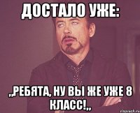 Достало уже: „Ребята, ну вы же уже 8 класс!„