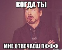 когда ты мне отвечаеш пффф