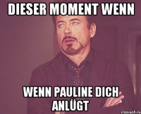 Dieser Moment wenn Wenn Pauline dich anlügt