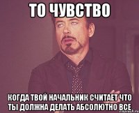 То чувство Когда твой начальник считает что ты должна делать абсолютно все