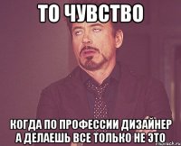 То чувство Когда по профессии дизайнер а делаешь все только не это