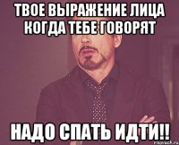 твое выражение лица когда тебе говорят надо спать идти!!