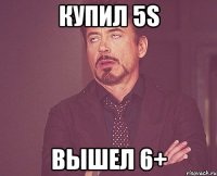 купил 5s вышел 6+