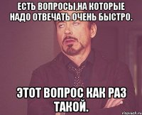 Есть вопросы,на которые надо отвечать очень быстро. Этот вопрос как раз такой.