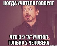 Когда учителя говорят что в 9 "А" учатся только 2 человека