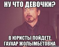 Ну что девочки? В юристы пойдете Гаухар Жолымбетовна