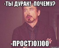 -Ты дурак! -Почему? -Прост)0))00