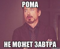 Рома не может завтра