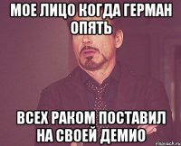 МОЕ ЛИЦО КОГДА ГЕРМАН ОПЯТЬ ВСЕХ РАКОМ ПОСТАВИЛ НА СВОЕЙ ДЕМИО