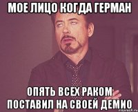 МОЕ ЛИЦО КОГДА ГЕРМАН ОПЯТЬ ВСЕХ РАКОМ ПОСТАВИЛ НА СВОЕЙ ДЕМИО