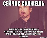 Сейчас скажешь ну если что, где информацию о мероприятии и мой телефон посмотреть думаю знаешь уже, у меня на стенке) набирай)