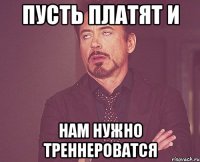 Пусть платят и Нам нужно треннероватся