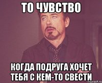 То чувство когда подруга хочет тебя с кем-то свести